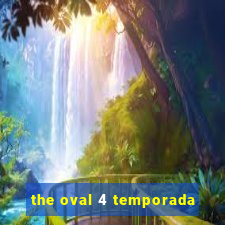 the oval 4 temporada